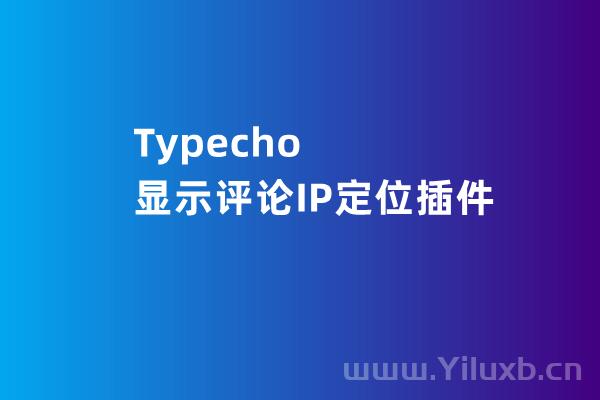 Typecho插件：显示评论IP定位插件