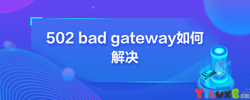 网页出现502 bad gateway怎么解决